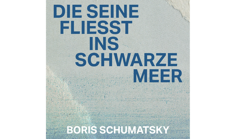 Boris Schumatsky: Die Seine fließt ins Schwarze Meer